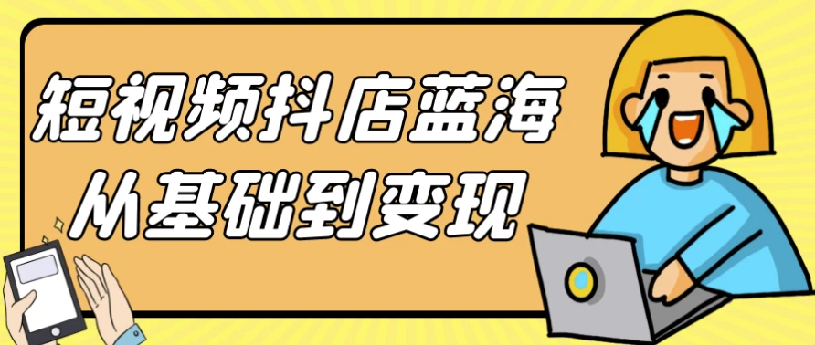 短视频抖店蓝海从基础到变现