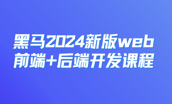 黑马：2024新版web前端+后端开发课程，视频+资料